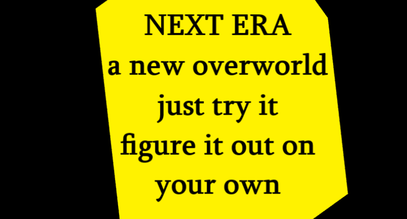 NEXT ERA. a new overworld, just try it, figure it out on your own